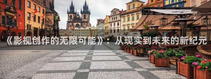天龙远古高清影院：《影视创作的无限可能》：从现实到未来的新纪元