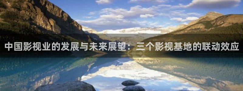 天龙电影网：中国影视业的发展与未来展望：三个影视基地的联动效应