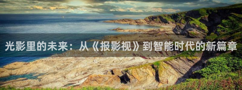 天龙官网：光影里的未来：从《报影视》到智能时代的新篇章