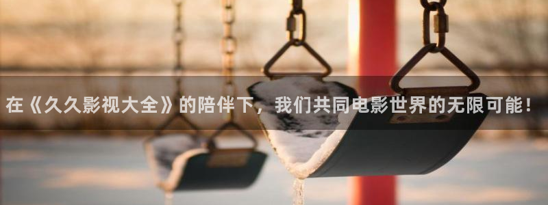 天龙影影院：在《久久影视大全》的陪伴下，我们共同电影世界的无限可能！