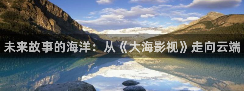 天龙影院官网：未来故事的海洋：从《大海影视》走向云端